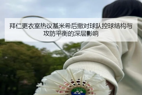 拜仁更衣室热议基米希后撤对球队控球结构与攻防平衡的深层影响