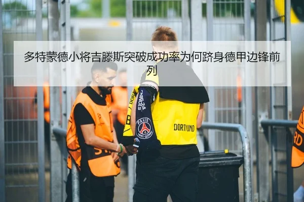多特蒙德小将吉滕斯突破成功率为何跻身德甲边锋前列
