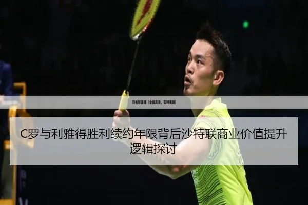 C罗与利雅得胜利续约年限背后沙特联商业价值提升逻辑探讨