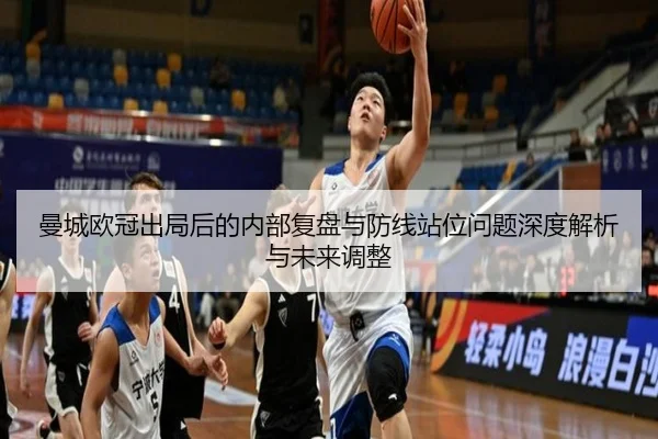 曼城欧冠出局后的内部复盘与防线站位问题深度解析与未来调整