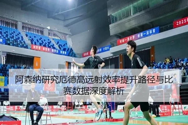 阿森纳研究厄德高远射效率提升路径与比赛数据深度解析