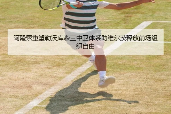阿隆索重塑勒沃库森三中卫体系助维尔茨释放前场组织自由